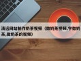 盐城清远网站制作奶茶视频（做奶茶视频,学做奶茶,做奶茶的视频）