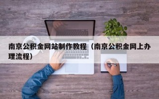 盐城南京公积金网站制作教程（南京公积金网上办理流程）