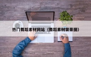盐城热门舞蹈素材网站（舞蹈素材背景图）