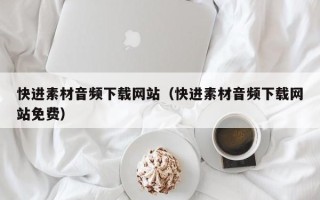 盐城快进素材音频下载网站（快进素材音频下载网站免费）