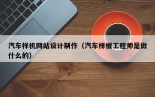 盐城汽车样机网站设计制作（汽车样板工程师是做什么的）