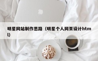盐城明星网站制作思路（明星个人网页设计html）
