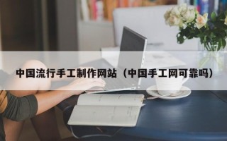 盐城中国流行手工制作网站（中国手工网可靠吗）